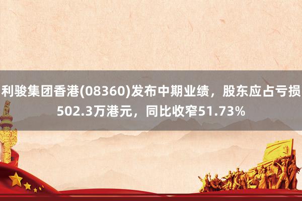 利骏集团香港(08360)发布中期业绩，股东应占亏损502.3万港元，同比收窄51.73%